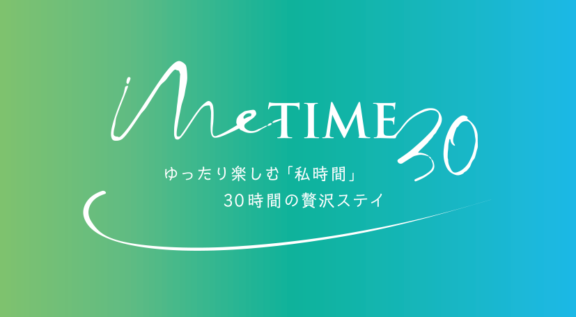 Me-Time 30～ゆったり楽しむ「私時間」 30時間の贅沢ステイ～